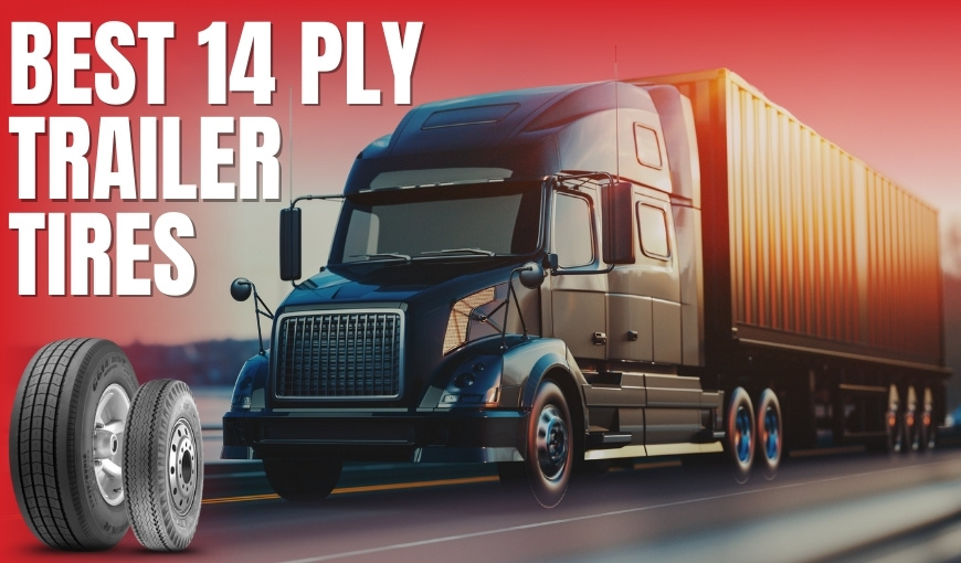 Best 14 Ply Trailer Tires for Heavy Loads and Long Hauls